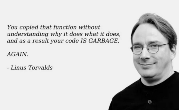 Inspirational Linus Thorvald quote: "You copied that function without knowing why it does what it does, and as a result your code is garbage. Again."